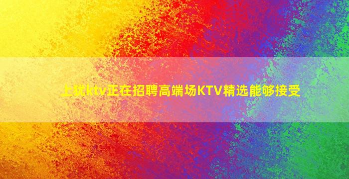 上犹ktv正在招聘高端场KTV精选能够接受